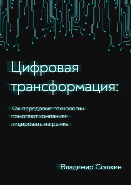 Обложка книги  «Цифровая трансформация. Как передовые технологии помогают компаниям лидировать на рынке»