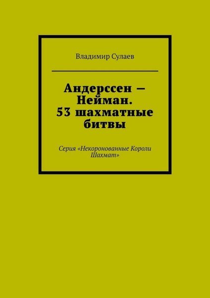 Обложка книги  «Андерссен – Нейман. 53 шахматные битвы. Серия «Некоронованные Короли Шахмат»»