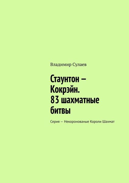 Обложка книги  «Стаунтон – Кокрэйн. 83 шахматные битвы. Серия – Некоронованые Короли Шахмат»