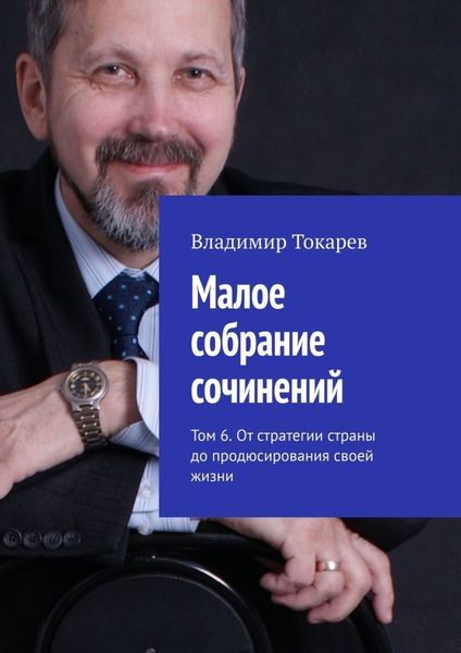 Обложка книги  «Малое собрание сочинений. Том 6. От стратегии страны до продюсирования своей жизни»