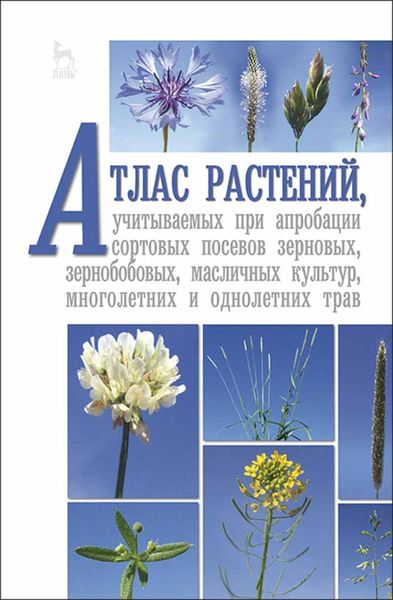 Обложка книги «Атлас растений, учитываемых при апробации сортовых посевов зерновых, зернобобовых, масличных культур, многолетних и однолетних трав»