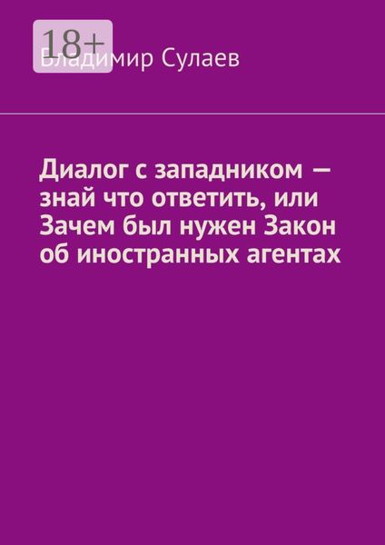 Обложка книги  «Диалог с западником – знай что ответить, или Зачем был нужен Закон об иностранных агентах»