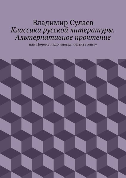Обложка книги  «Классики русской литературы. Альтернативное прочтение. или Почему надо иногда чистить элиту»