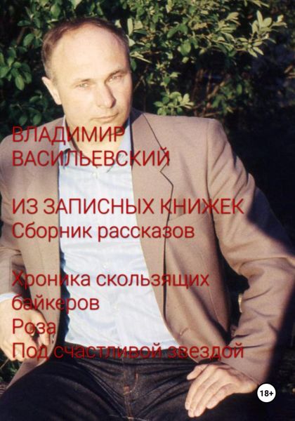 Обложка книги  «Из записных книжек. Сборник рассказов. Хроника скользящих байкеров. Роза. Под счастливой звездой»
