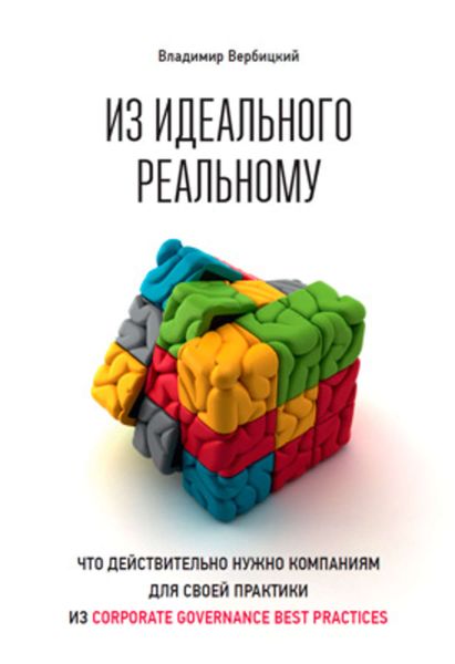 Обложка книги «Из идеального реальному. Что действительно нужно компаниям для своей практики из corporate governance best practices»