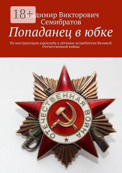 Обложка книги «Попаданец в юбке. Из инструкторов аэроклуба в лётчики-истребители Великой Отечественной войны»