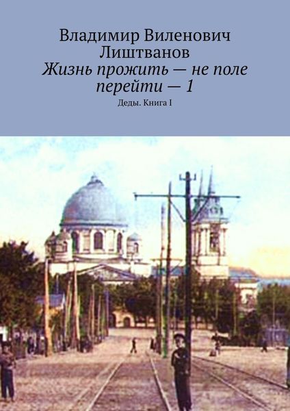 Обложка книги «Жизнь прожить – не поле перейти – 1. Деды. Книга I»