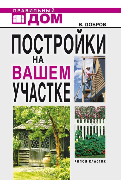 Обложка книги «Постройки на вашем участке. Бани, сауны, колодцы, парники, теплицы. Строительство и отделка»