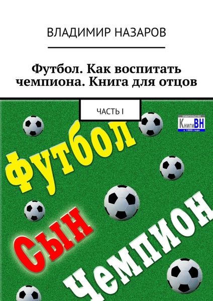 Обложка книги «Футбол. Как воспитать чемпиона. Книга для отцов. Часть I»