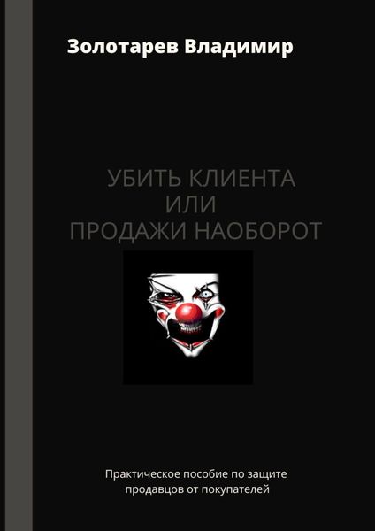Обложка книги  «Убить клиента или продажи наоборот. Практическое пособие по защите продавцов от покупателей»