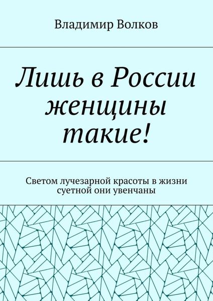Обложка книги  «Лишь в России женщины такие! Светом лучезарной красоты в жизни суетной они увенчаны»