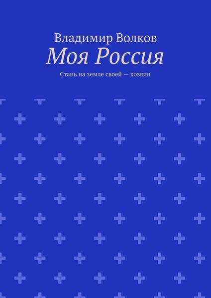 Обложка книги  «Моя Россия. Стань на земле своей – хозяин»
