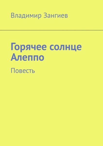 Обложка книги  «Горячее солнце Алеппо. Повесть»