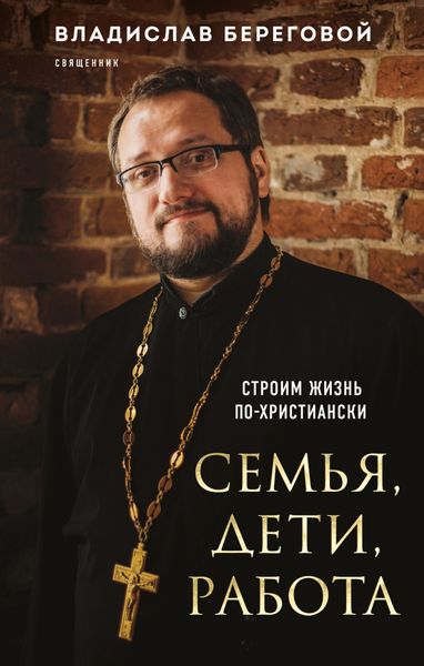Обложка книги «Семья, дети, работа. Строим жизнь по-христиански»