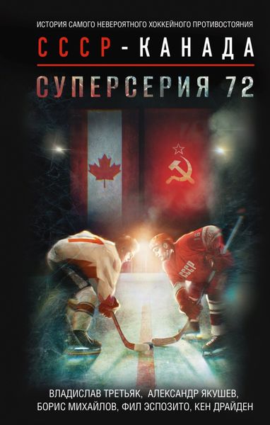 Обложка книги «Суперсерия 72. История самого невероятного хоккейного противостояния СССР – Канада»