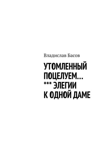 Обложка книги  «Утомленный поцелуем. Элегии к одной даме»