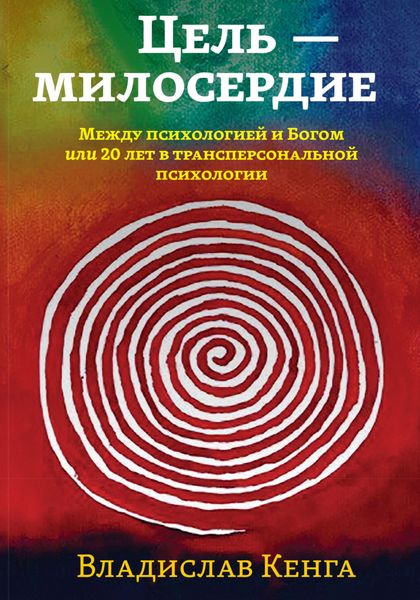 Обложка книги  «Цель – милосердие. Между психологией и Богом, или 20 лет в трансперсональной психологии»