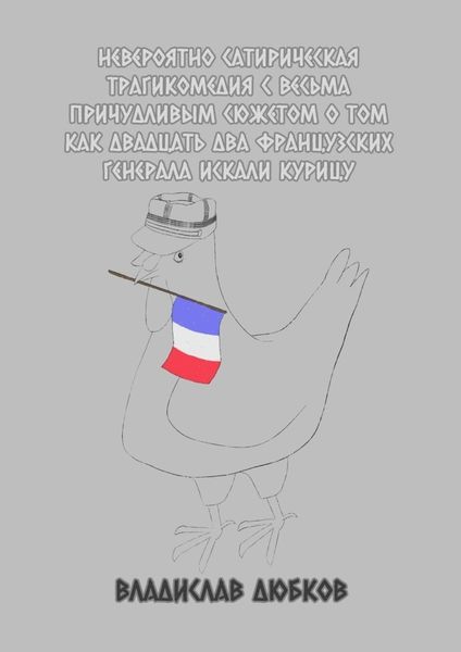 Обложка книги «Невероятно сатирическая трагикомедия с весьма причудливым сюжетом о том, как двадцать два французских генерала искали курицу»