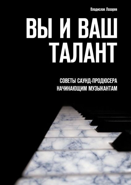 Обложка книги «Вы и ваш талант. Советы саунд-продюсера начинающим музыкантам»