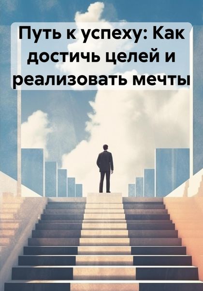 Обложка книги «Путь к успеху: Как достичь целей и реализовать мечты»
