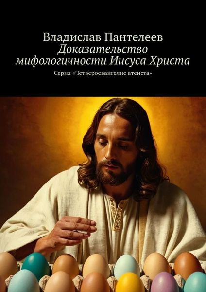 Обложка книги «Доказательство мифологичности Иисуса Христа. Серия «Четвероевангелие атеиста»»