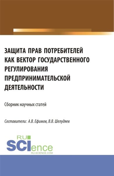 Обложка книги «Защита прав потребителей как вектор государственного регулирования предпринимательской деятельности. (Сборник научных статей по результатам проведения II Всероссийского круглого стола по защите прав потребителей). (Аспирантура, Магистратура). Сборник статей.»