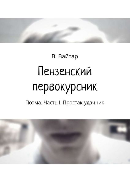 Обложка книги «Пензенский первокурсник. Поэма. Часть I. Простак-удачник»
