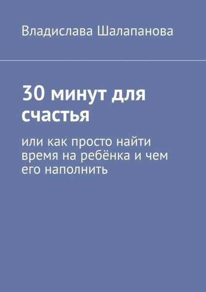 Обложка книги  «30 минут для счастья. Или как просто найти время на ребёнка и чем его наполнить»