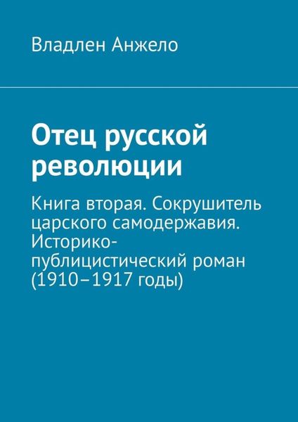 Обложка книги  «Отец русской революции. Книга вторая. Сокрушитель царского самодержавия. Историко-публицистический роман (1910–1917 годы)»