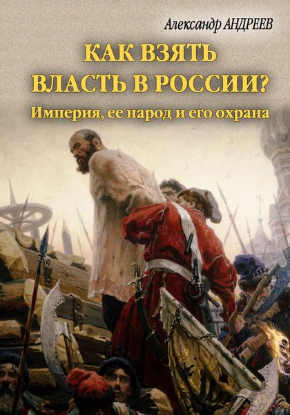 Обложка книги  «Как взять власть в России? Империя, ее народ и его охрана»