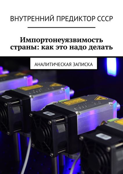 Обложка книги «Импортонеуязвимость страны: как это надо делать. Аналитическая записка»