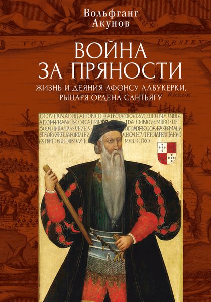 Обложка книги  «Война за пряности. Жизнь и деяния Афонсу Албукерки, рыцаря Ордена Сантьягу»