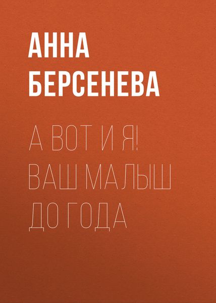 Обложка книги «А вот и я! Ваш малыш до года»