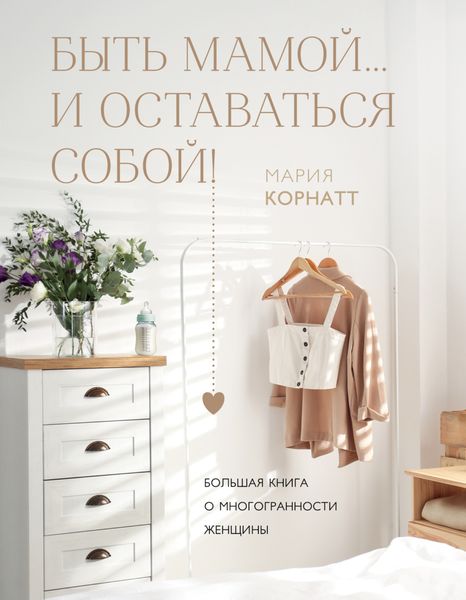 Обложка книги  «Быть мамой…и оставаться собой! Большая книга о многогранности женщины»