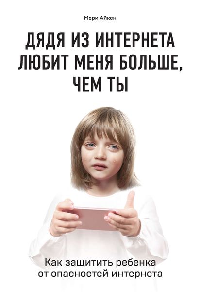 Обложка книги  «Дядя из интернета любит меня больше, чем ты. Как защитить ребенка от опасностей интернета»