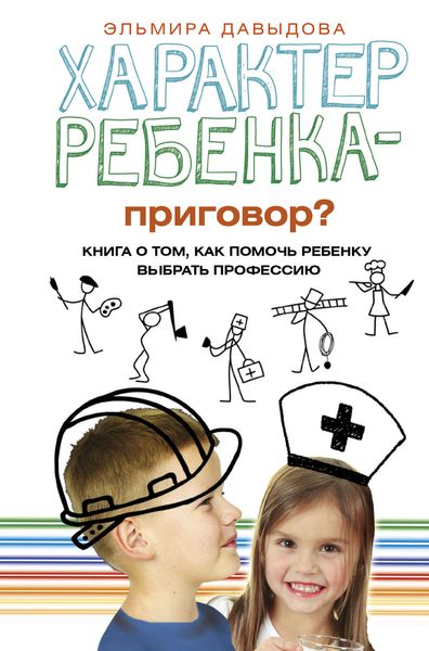 Обложка книги  «Характер ребенка – приговор? Книга о том, как помочь ребенку выбрать профессию»