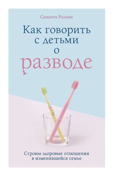 Обложка книги  «Как говорить с детьми о разводе. Строим здоровые отношения в изменившейся семье»