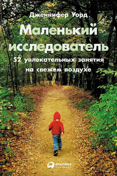Обложка книги «Маленький исследователь: 52 увлекательных занятия на свежем воздухе»