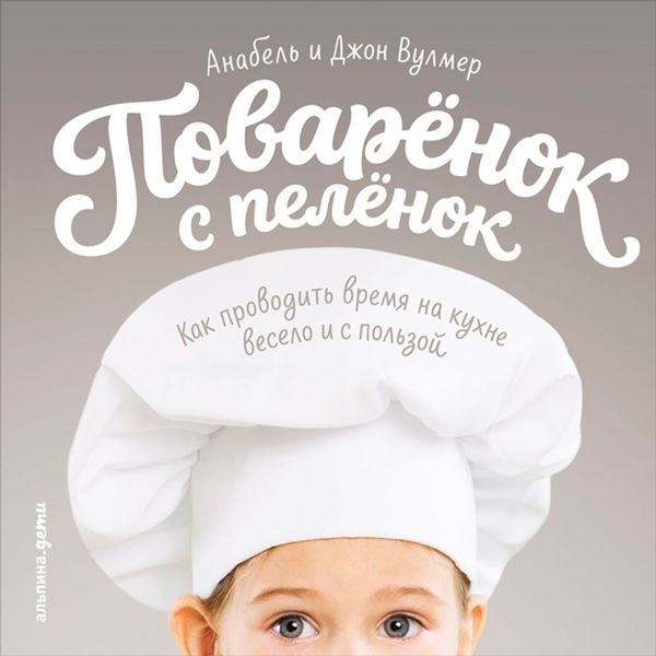Обложка книги  «Поваренок с пеленок: Как проводить время на кухне весело и с пользой»