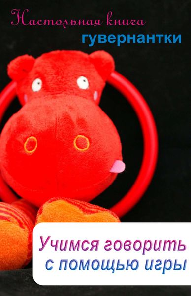 Обложка книги  «Учимся говорить с помощью игры»