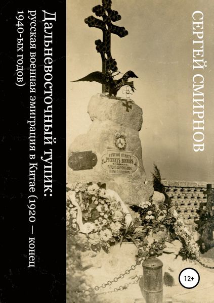 Обложка книги  «Дальневосточный тупик: русская военная эмиграция в Китае (1920 – конец 1940-ых годов)»