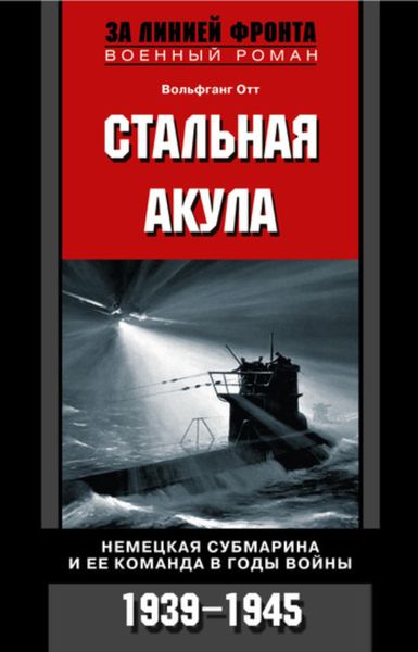 Обложка книги  «Стальная акула. Немецкая субмарина и ее команда в годы войны. 1939-1945»