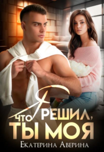 Обложка книги  «Я решил, что ты моя»