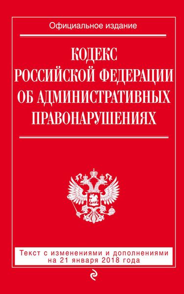 Обложка книги  «Кодекс Российской Федерации об административных правонарушениях. Текст с последними изменениями и дополнениями на 21 января 2018 года»