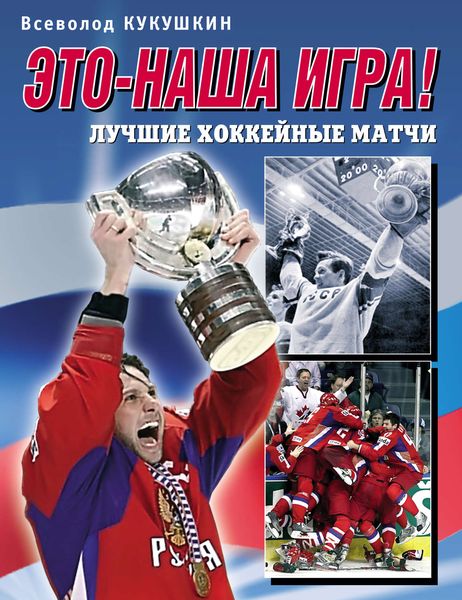 Обложка книги  «Это – наша игра! Лучшие хоккейные матчи 1954–2008»