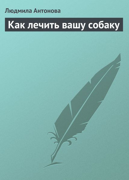 Обложка книги  «Как лечить вашу собаку»
