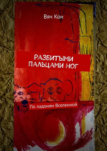 Обложка книги  «Разбитыми пальцами ног. По ладоням Вселенной»