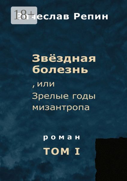 Обложка книги  «Звёздная болезнь, или Зрелые годы мизантропа. Роман. Том I»