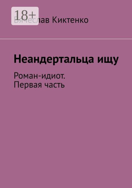 Обложка книги  «Неандертальца ищу. Роман-идиот. Первая часть»