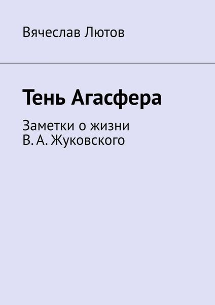 Обложка книги  «Тень Агасфера. Заметки о жизни В. А. Жуковского»